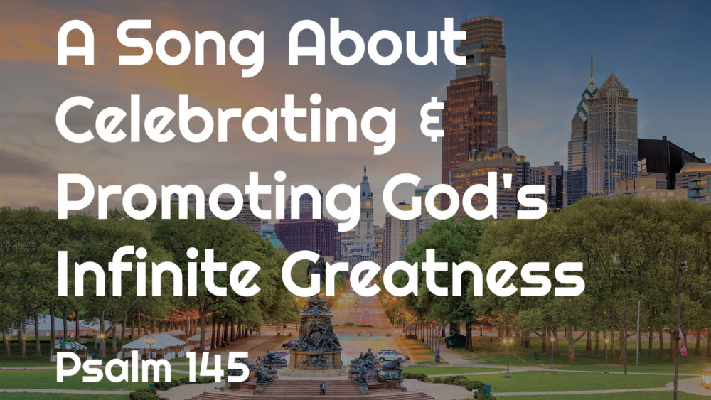 A Song About Celebrating & Promoting God\'s Infinite Greatness (Part 1) :: Psalm 145